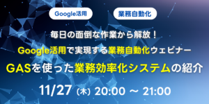 11/27(木)20:00～ 毎日の面倒な作業から解放！Google活用で実現する業務自動化ウェビナー