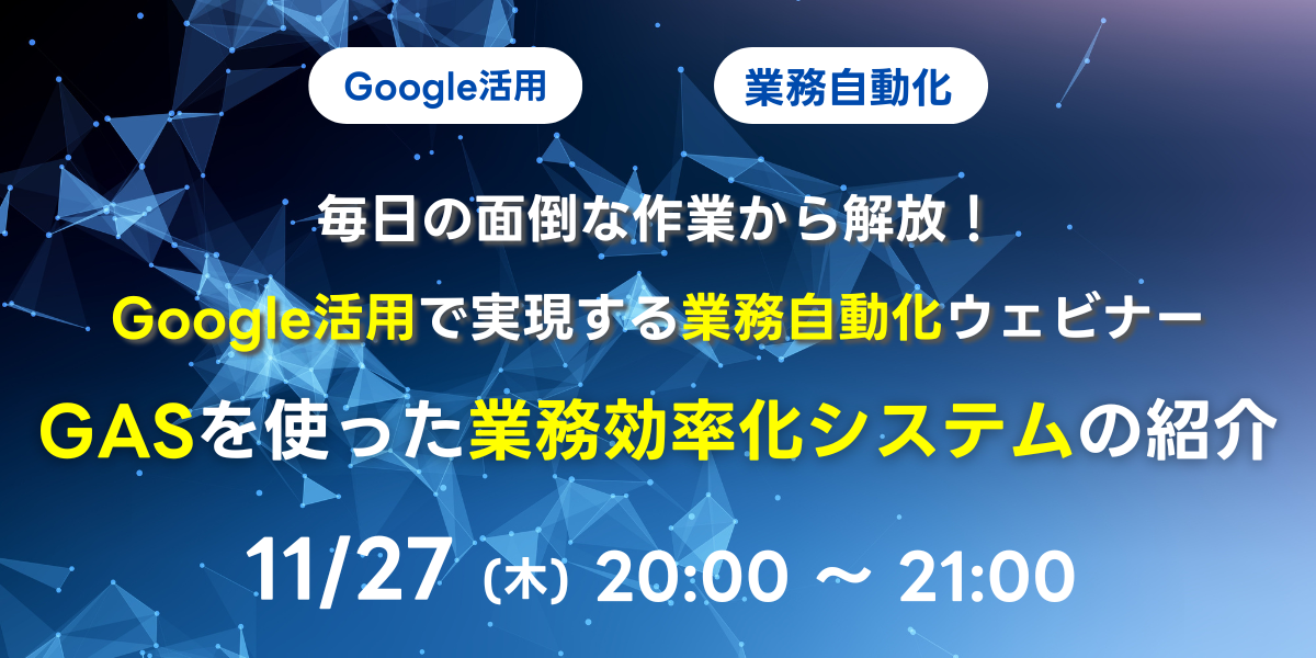 11/27(木)20:00~ 毎日の面倒な作業から解放!Google活用で実現する業務自動化ウェビナー