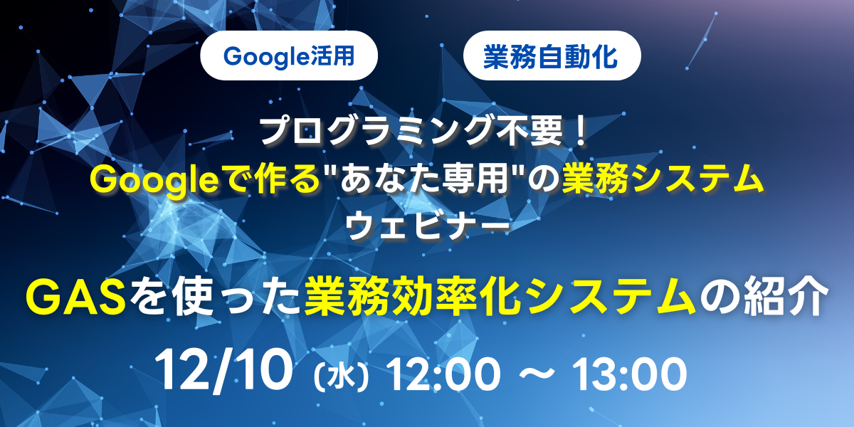 12/10(水)12:00~ プログラミング不要!Googleで作る"あなた専用"の業務システム
