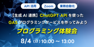 08/04(日) 10:00～ 【生成AI連携】ChatGPT APIを使ったGASプログラミングサービスを作ってみよう プログラミング体験会