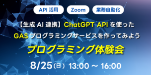 08/25(日) 13:00～ 【生成AI連携】ChatGPT APIを使ったGASプログラミングサービスを作ってみよう プログラミング体験会