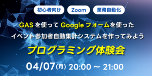 04/07(月)20:00～ 【初心者向け】GASを使ってGoogleフォームを使ったイベント参加者の自動集計システムを作ってみよう