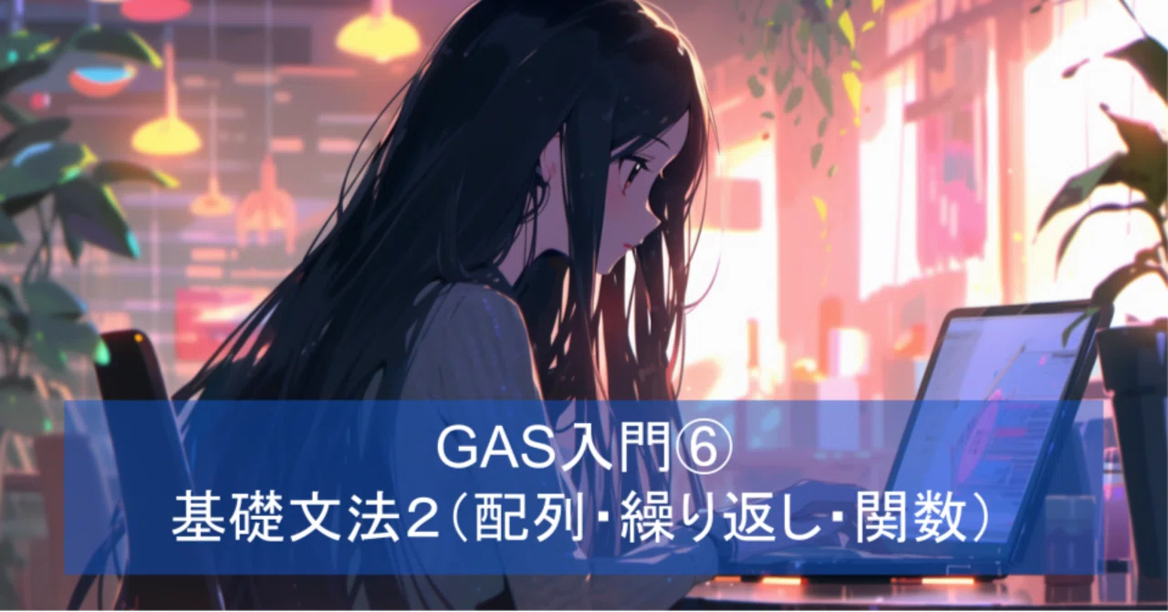 GAS入門⑥ 基礎文法2(配列・オブジェクト・繰り返し文・関数)
