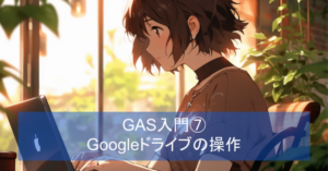 GAS入門⑦ Googleドライブの操作
