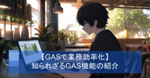 【GASで業務効率化】知られざるGAS機能の紹介