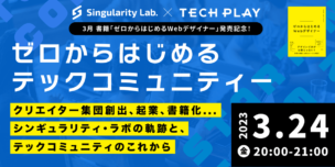 03/24（金）20:00～【書籍「ゼロからはじめるWebデザイナー」発売記念！】ゼロからはじめるテックコミュニティ：書籍化までつながったシンギュラリティ・ラボの軌跡とテックコミュニティの価値