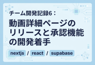 チーム開発記録6：動画詳細ページのリリースと承認機能の開発着手