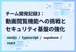 チーム開発記録3：動画閲覧機能への挑戦とセキュリティ基盤の強化